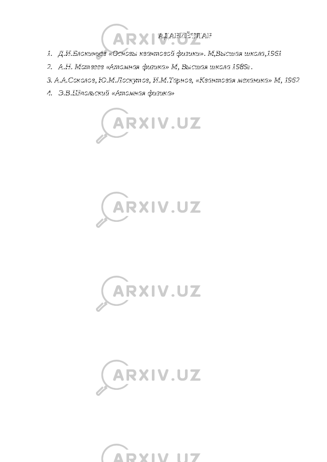 АДАБИЁТЛАР 1. Д.И.Блокинцев «Основы квантовой физики». М,Высшая школа,1961 2. А.Н. Мотвеев «Атомная физика» М, Высшая школа 1989г. 3. А.А.Соколов, Ю.М.Лоскутов, И.М.Тарнов, «Квантовая механика» М, 1962 4. Э.В.Шпольский «Атомная физика» 