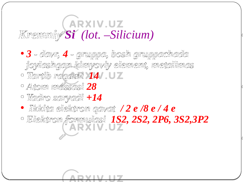 • 3 - davr, 4 - gruppa, bosh gruppachada joylashgan kimyoviy element, metallmas • Tartib raqami 14 • Atom massasi 28 • Yadro zaryadi +14 • Ikkita elektron qavat / 2 е /8 e / 4 е • Elektron formulasi 1S2, 2S2, 2P6, 3S2,3P2Kremniy Si (lot. –Silicium) 