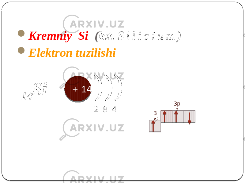  Kremniy Si ( lot. S i l i c i u m )  Elektron tuzilishi 14 Si ))) 2 8 4 + 14 3 s 2 3p 2 1A 01 1B1C07 