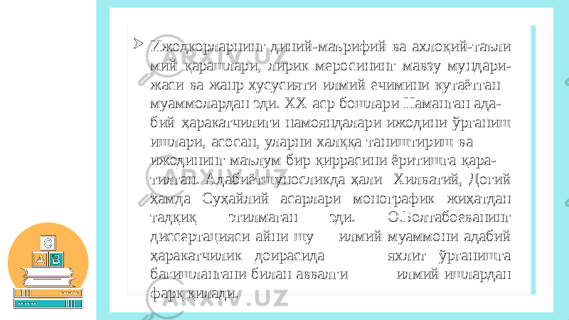  Ижодкорларнинг диний-маърифий ва ахлоқий-таъли мий қарашлари, лирик меросининг мавзу мундари- жаси ва жанр хусусияти илмий ечимини кутаётган муаммолардан эди. ХХ аср бошлари Наманган ада- бий ҳаракатчилиги намояндалари ижодини ўрганиш ишлари, асосан, уларни халққа таништириш ва ижодининг маълум бир қиррасини ёритишга қара- тилган. Адабиётшуносликда ҳали Хилватий, Доғий ҳамда Суҳайлий асарлари монографик жиҳатдан тадқиқ этилмаган эди. О.Болтабоеванинг диссертацияси айни шу илмий муаммони адабий ҳаракатчилик доирасида яхлит ўрганишга бағишлангани билан аввалги илмий ишлардан фарқ қилади. 