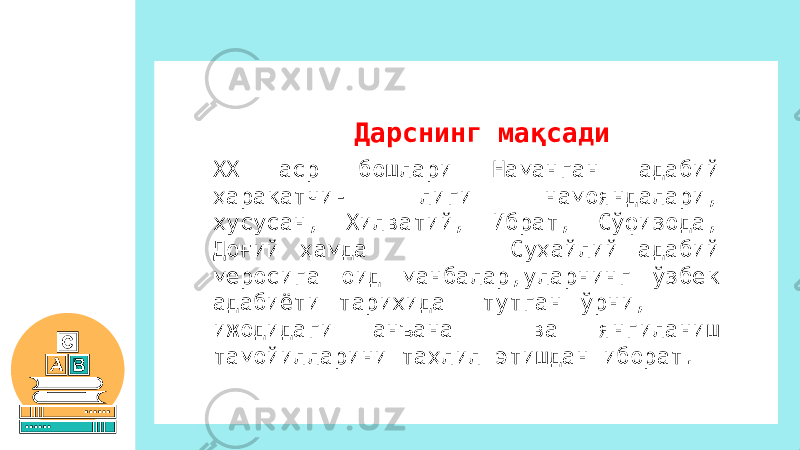 ХХ аср бошлари Наманган адабий ҳаракатчи- лиги намояндалари, хусусан, Хилватий, Ибрат, Сўфизода, Доғий ҳамда Суҳайлий адабий меросига оид манбалар,уларнинг ўзбек адабиёти тарихида тутган ўрни, ижодидаги анъана ва янгиланиш тамойилларини таҳлил этишдан иборат. Дарснинг мақсади 