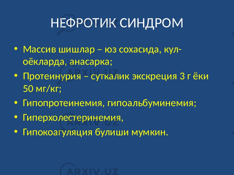 НЕФРОТИК СИНДРОМ • Массив шишлар – юз сохасида, кул- оёкларда, анасарка; • Протеинурия – суткалик экскреция 3 г ёки 50 мг/кг; • Гипопротеинемия, гипоальбуминемия; • Гиперхолестеринемия, • Гипокоагуляция булиши мумкин. 