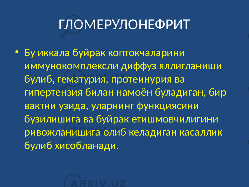 ГЛОМЕРУЛОНЕФРИТ • Бу иккала буйрак коптокчаларини иммунокомплексли диффуз яллигланиши булиб, гематурия, протеинурия ва гипертензия билан намоён буладиган, бир вактни узида, уларнинг функциясини бузилишига ва буйрак етишмовчилигини ривожланишига олиб келадиган касаллик булиб хисобланади. 