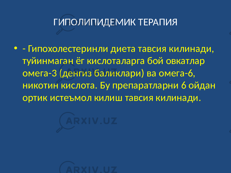 ГИПОЛИПИДЕМИК ТЕРАПИЯ • - Гипохолестеринли диета тавсия килинади, туйинмаган ёг кислоталарга бой овкатлар омега-3 (денгиз баликлари) ва омега-6, никотин кислота. Бу препаратларни 6 ойдан ортик истеъмол килиш тавсия килинади. 