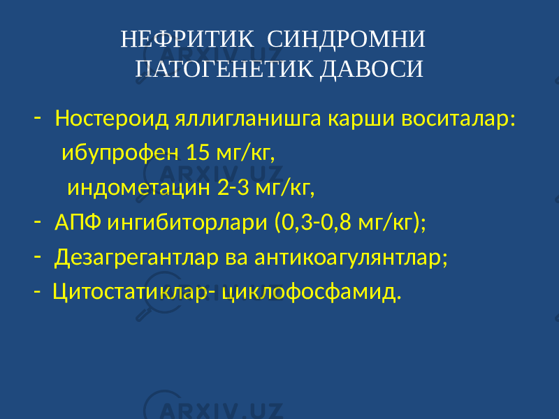 НЕФРИТИК СИНДРОМНИ ПАТОГЕНЕТИК ДАВОСИ - Ностероид яллигланишга карши воситалар: ибупрофен 15 мг/кг, индометацин 2-3 мг/кг, - АПФ ингибиторлари (0,3-0,8 мг/кг); - Дезагрегантлар ва антикоагулянтлар; - Цитостатиклар- циклофосфамид. 