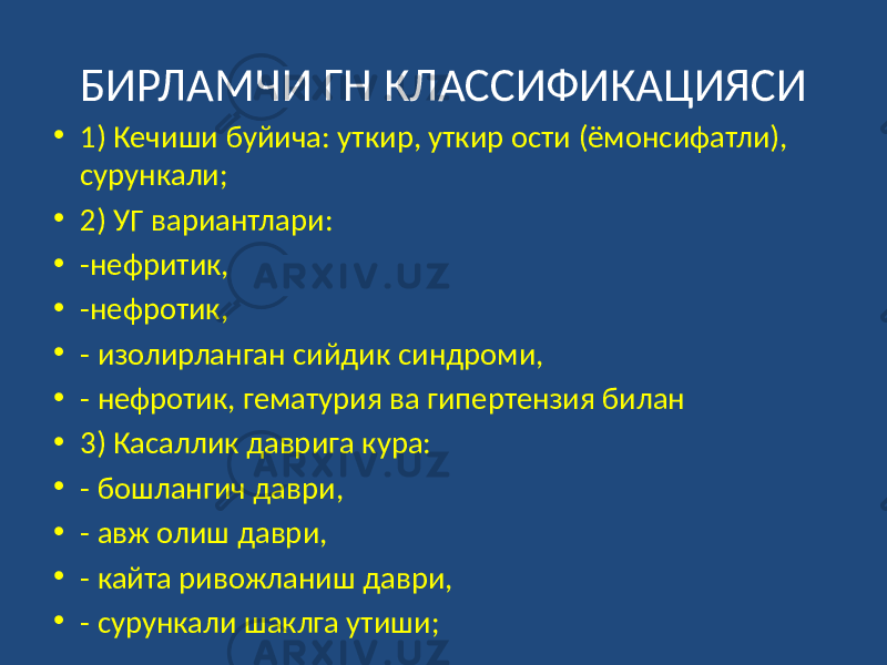 БИРЛАМЧИ ГН КЛАССИФИКАЦИЯСИ • 1) Кечиши буйича: уткир, уткир ости (ёмонсифатли), сурункали; • 2) УГ вариантлари: • -нефритик, • -нефротик, • - изолирланган сийдик синдроми, • - нефротик, гематурия ва гипертензия билан • 3) Касаллик даврига кура: • - бошлангич даври, • - авж олиш даври, • - кайта ривожланиш даври, • - сурункали шаклга утиши; 