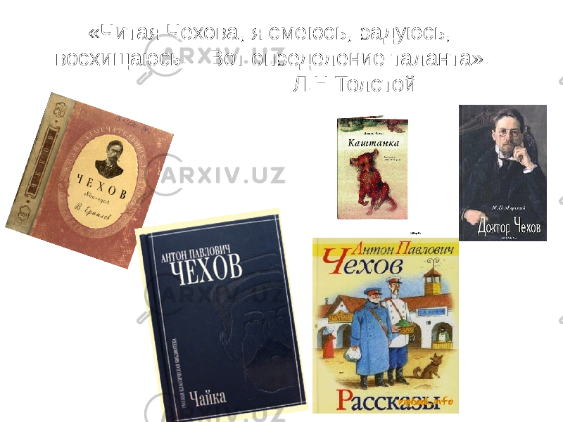 «Читая Чехова, я смеюсь, радуюсь, восхищаюсь… Вот определение таланта». Л.Н Толстой 