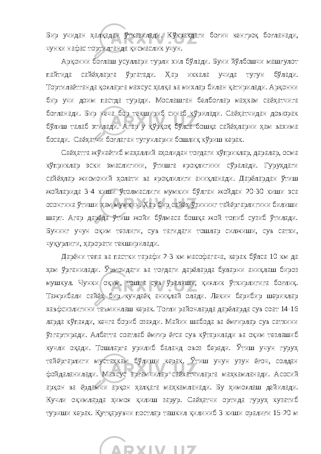 Бир учидан ҳалқадан ўтказилади. Кўкракдаги боғич кенгроқ боғланади, чунки нафас тортилганда қисмаслик учун. Арқонни боғлаш усуллари турли хил бўлади. Буни йўлбошчи машғулот пайтида сайёҳларга ўргатади. Ҳар иккала учида тугун бўлади. Тортилаётганда қояларга махсус ҳалқа ва михлар билан қатирилади. Арқонни бир учи доим пастда туради. Мослашган белбоғлар маҳкам саёҳатчига боғланади. Бир неча бор текшириб синаб кўрилади. Саёҳатчидан довюрак бўлиш талаб этилади. Агар у қўрқоқ бўлса бошқа сайёҳларни ҳам вахима босади. Саёҳатчи боғлаган тугунларни бошлиқ кўриш керак. Саёҳатга жўнаётиб маҳаллий аҳолидан тоғдаги кўприклар, даралар, осма кўприклар эски эмаслигини, ўтишга яроқлигини сўралади. Гуруҳдаги сайёҳлар жисмоний ҳолати ва яроқлилиги аниқланади. Дарёлардан ўтиш жойларида 3-4 киши ўтолмаслиги мумкин бўлган жойдан 20-30 киши эса осонгина ўтиши ҳам мумкин. Ҳар бир сайёҳ ўзининг тайёргарлигини билиши шарт. Агар дарёда ўтиш жойи бўлмаса бошқа жой топиб сузиб ўтилади. Бунинг учун оқим тезлиги, сув тагидаги тошлар силжиши, сув сатхи, чуқурлиги, ҳарорати текширилади. Дарёни тепа ва пастки тарафи 2-3 км масофагача, керак бўлса 10 км да ҳам ўрганилади. Ўрмондаги ва тоғдаги дарёларда буларни аниқлаш бироз мушкул. Чунки оқим, тошга сув ўралиши, қиялик ўткирлигига боғлиқ. Тажрибали сайёҳ бир кундаёқ аниқлай олади. Лекин барибир шериклар хавфсизлигини таъминлаш керак. Тоғли районларда дарёларда сув соат 14-16 ларда кўпаяди, кечга бориб озаяди. Майин шабода ва ёмғирлар сув сатхини ўзгартиради. Албатта соатлаб ёмғир ёғса сув кўтарилади ва оқим тезлашиб кучли оқади. Тошларга урилиб баланд овоз беради. Ўтиш учун гуруҳ тайёргарлиги мустаҳкам бўлиши керак. Ўтиш учун узун ёғоч, солдан фойдаланилади. Махсус арғамчилар саёхатчиларга маҳкамланади. Асосий арқон ва ёрдамчи арқон ҳалқага маҳкамланади. Бу ҳимоялаш дейилади. Кучли оқимларда ҳимоя қилиш зарур. Саёҳатчи ортида гуруҳ кузатиб туриши керак. Қутқарувчи постлар ташкил қилиниб 3 киши оралиғи 15-20 м 