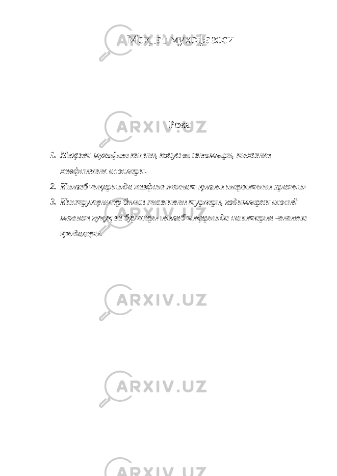 Меҳнат мухофазоси Режа: 1. Меҳнат мухофаза килиш, конун ва низомлари, техника хавфсизлик асослари. 2. Ишлаб чиқаришда хавфсиз мехнат қилиш шароитини яратиш 3. Инструкциялар билан танишиш турлари, ходимларни асосий мехнат хуқуқ ва бурчлари ишлаб чиқаришда санитария -гигиена қоидалари. 