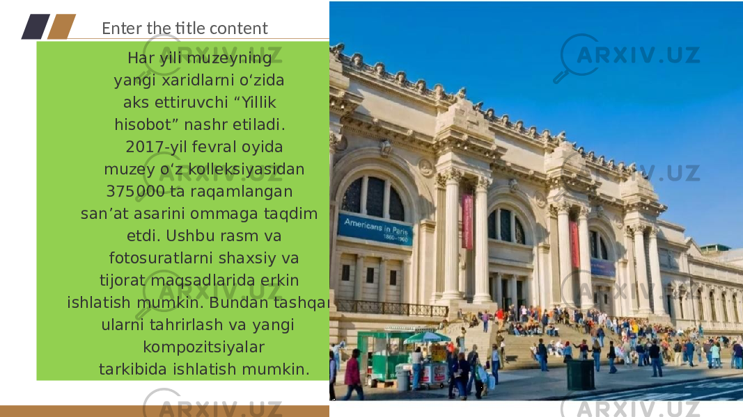 Har yili muzeyning yangi xaridlarni o‘zida aks ettiruvchi “Yillik hisobot” nashr etiladi. 2017-yil fevral oyida muzey o‘z kolleksiyasidan 375000 ta raqamlangan san’at asarini ommaga taqdim etdi. Ushbu rasm va fotosuratlarni shaxsiy va tijorat maqsadlarida erkin ishlatish mumkin. Bundan tashqari, ularni tahrirlash va yangi kompozitsiyalar tarkibida ishlatish mumkin. Enter the title content 