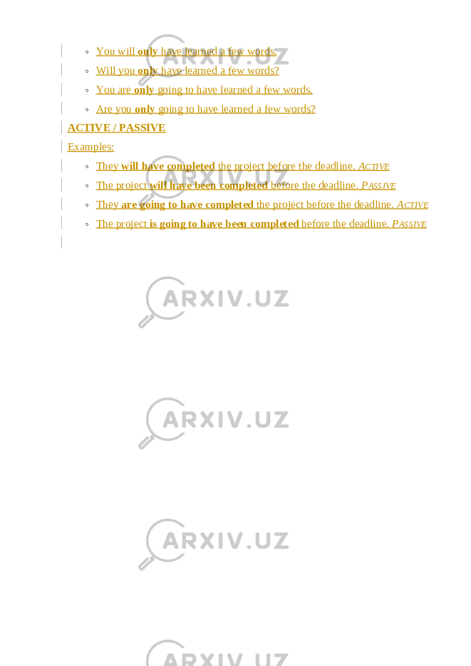  You will   only   have learned a few words.  Will you   only   have learned a few words?  You are   only   going to have learned a few words.  Are you   only   going to have learned a few words? ACTIVE / PASSIVE Examples:  They   will have completed   the project before the deadline.   A CTIVE  The project   will have been completed   before the deadline.   P ASSIVE  They   are going to have completed   the project before the deadline.   A CTIVE  The project   is going to have been completed   before the deadline.   P ASSIVE 
