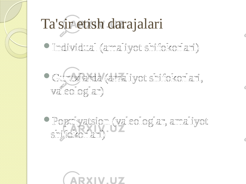 Ta&#39;sir etish darajalari  Individual (amaliyot shifokorlari)  Guruxlarda (amaliyot shifokorlari, valeologlar)  Populyatsion (valeologlar, amaliyot shifokorlari) 