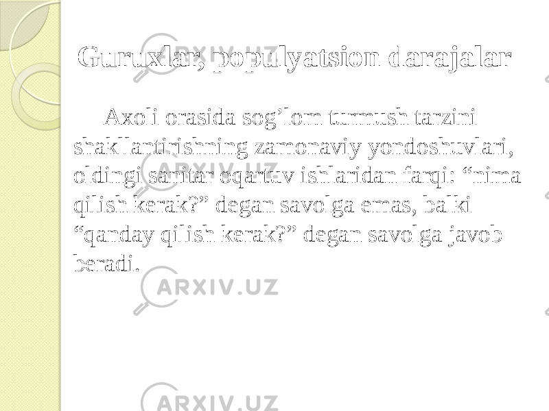 Guruxlar, populyatsion darajalar Axoli orasida sog’lom turmush tarzini shakllantirishning zamonaviy yondoshuvlari, oldingi sanitar oqartuv ishlaridan farqi: “nima qilish kerak?” degan savolga emas, balki “qanday qilish kerak?” degan savolga javob beradi. 