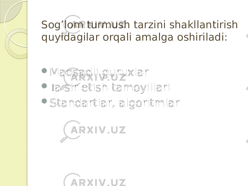 Sog’lom turmush tarzini shakllantirish quyidagilar orqali amalga oshiriladi:  Maqsadli guruxlar  Ta&#39;sir etish tamoyillari  Standartlar, algoritmlar 