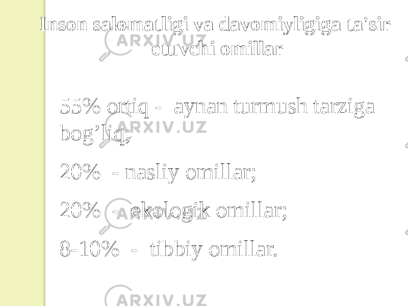 Inson salomatligi va davomiyligiga ta&#39;sir etuvchi omillar 55% ortiq - aynan turmush tarziga bog’liq; 20% - nasliy omillar; 20% - ekologik omillar; 8-10% - tibbiy omillar. 