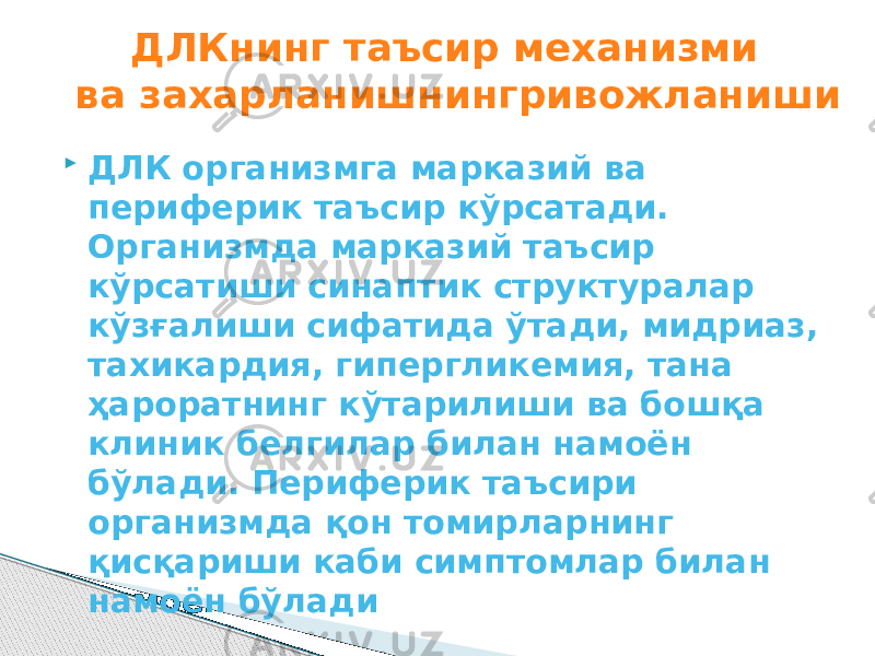  ДЛК организмга марказий ва периферик таъсир кўрсатади. Организмда марказий таъсир кўрсатиши синаптик структуралар кўзғалиши сифатида ўтади, мидриаз, тахикардия, гипергликемия, тана ҳароратнинг кўтарилиши ва бошқа клиник белгилар билан намоён бўлади. Периферик таъсири организмда қон томирларнинг қисқариши каби симптомлар билан намоён бўладиДЛКнинг таъсир механизми ва захарланишнингривожланиши 