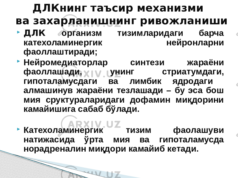  ДЛК организм тизимларидаги барча катехоламинергик нейронларни фаоллаштиради;  Нейромедиаторлар синтези жараёни фаоллашади, унинг стриатумдаги, гипоталамусдаги ва лимбик ядродаги алмашинув жараёни тезлашади – бу эса бош мия сруктураларидаги дофамин миқдорини камайишига сабаб бўлади.  Катехоламинергик тизим фаолашуви натижасида ўрта мия ва гипоталамусда норадреналин миқдори камайиб кетади. ДЛКнинг таъсир механизми ва захарланишнинг ривожланиши 