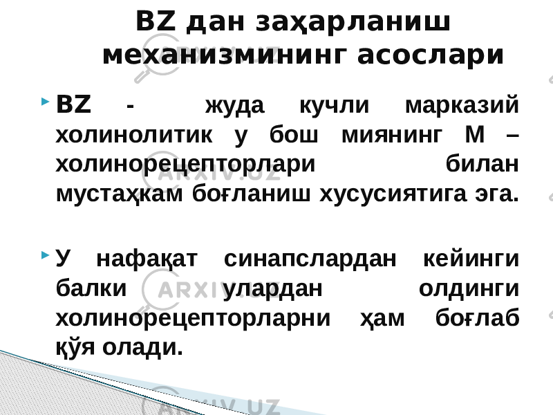  ВZ - жуда кучли марказий холинолитик у бош миянинг М – холинорецепторлари билан мустаҳкам боғланиш хусусиятига эга.  У нафақат синапслардан кейинги балки улардан олдинги холинорецепторларни ҳам боғлаб қўя олади. BZ дан заҳарланиш механизмининг асослари 