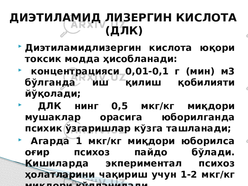  Диэтиламидлизергин кислота юқори токсик модда ҳисобланади:  концентрацияси 0,01-0,1 г (мин) м3 бўлганда иш қилиш қобилияти йўқолади;  ДЛК нинг 0,5 мкг/кг миқдори мушаклар орасига юборилганда психик ўзгаришлар кўзга ташланади;  Агарда 1 мкг/кг миқдори юборилса оғир психоз пайдо бўлади. Кишиларда экпериментал психоз ҳолатларини чақириш учун 1-2 мкг/кг миқдори қўлланилади.ДИЭТИЛАМИД ЛИЗЕРГИН КИСЛОТА (ДЛК) 