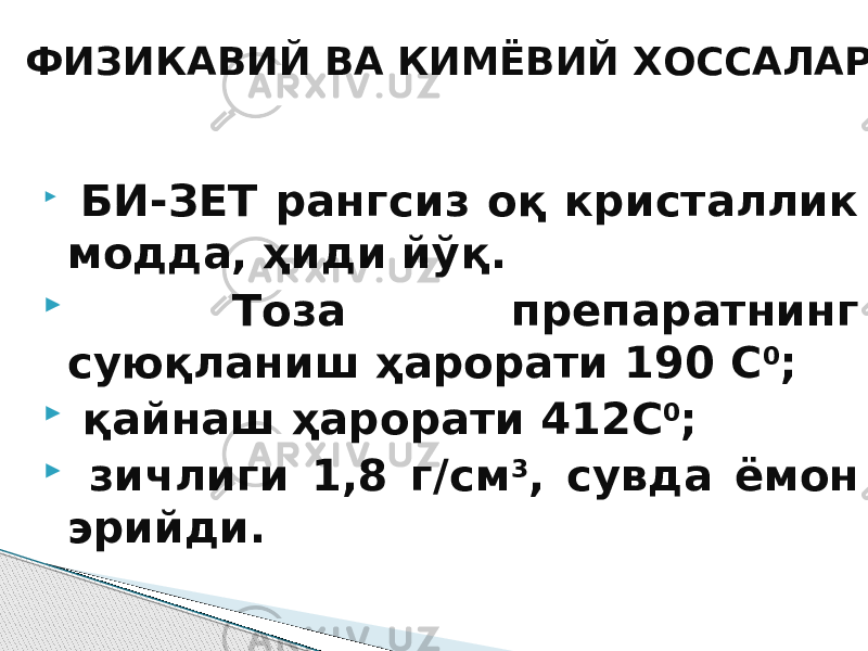  БИ-ЗЕТ рангсиз оқ кристаллик модда, ҳиди йўқ.  Тоза препаратнинг суюқланиш ҳарорати 190 С 0 ;  қайнаш ҳарорати 412С 0 ;  зичлиги 1,8 г/см 3 , сувда ёмон эрийди. ФИЗИКАВИЙ ВА КИМЁВИЙ ХОССАЛАРИ 