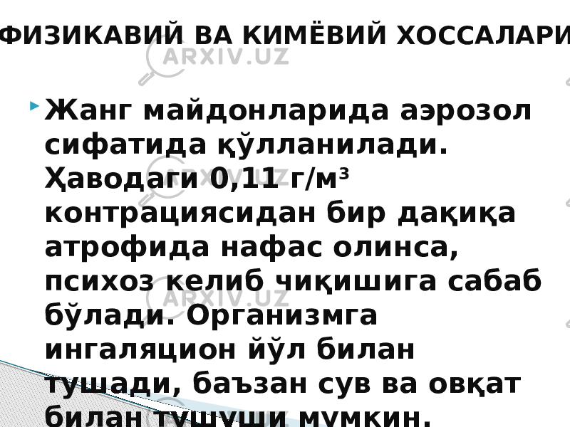  Жанг майдонларида аэрозол сифатида қўлланилади. Ҳаводаги 0,11 г/м 3 контрациясидан бир дақиқа атрофида нафас олинса, психоз келиб чиқишига сабаб бўлади. Организмга ингаляцион йўл билан тушади, баъзан сув ва овқат билан тушуши мумкин. ФИЗИКАВИЙ ВА КИМЁВИЙ ХОССАЛАРИ 