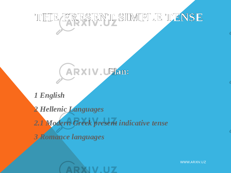 THE PRESENT SIMPLE TENSE Plan:   1 English 2 Hellenic Languages 2.1 Modern Greek present indicative tense 3 Romance languages WWW.ARXIV.UZ 