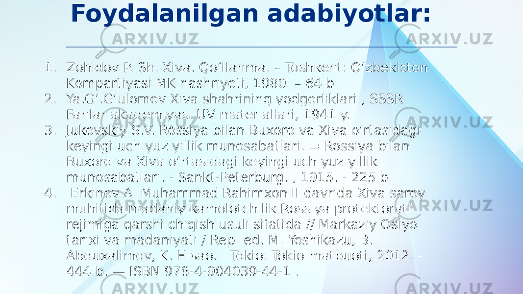 Foydalanilgan adabiyotlar: 1. Zohidov P. Sh. Xiva. Qoʻllanma. – Toshkent: O‘zbekiston Kompartiyasi MK nashriyoti, 1980. – 64 b. 2. Ya.Gʻ.Gʻulomov Xiva shahrining yodgorliklari , SSSR Fanlar akademiyasi UV materiallari, 1941 y. 3. Jukovskiy S.V. Rossiya bilan Buxoro va Xiva oʻrtasidagi keyingi uch yuz yillik munosabatlari. = Rossiya bilan Buxoro va Xiva oʻrtasidagi keyingi uch yuz yillik munosabatlari. - Sankt-Peterburg. , 1915. - 225 b. 4. Erkinov A. Muhammad Rahimxon II davrida Xiva saroy muhitida madaniy kamolotchilik Rossiya protektorati rejimiga qarshi chiqish usuli sifatida // Markaziy Osiyo tarixi va madaniyati / Rep. ed. M. Yoshikazu, B. Abduxalimov, K. Hisao. - Tokio: Tokio matbuoti, 2012. - 444 b. — ISBN 978-4-904039-44-1 . 