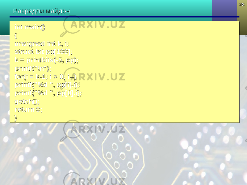 2828 Разрядли майдон int main() { unsigned int k, i; struct bit pp[100]; k = printbits(-5, pp); printf(&#34;\n&#34;); for(i = k-1; i > 0; i--) printf(&#34;%d &#34;, pp[i].i); printf(&#34;%d &#34;, pp[0].i); getch(); return 0; }int main() { unsigned int k, i; struct bit pp[100]; k = printbits(-5, pp); printf(&#34;\n&#34;); for(i = k-1; i > 0; i--) printf(&#34;%d &#34;, pp[i].i); printf(&#34;%d &#34;, pp[0].i); getch(); return 0; } 