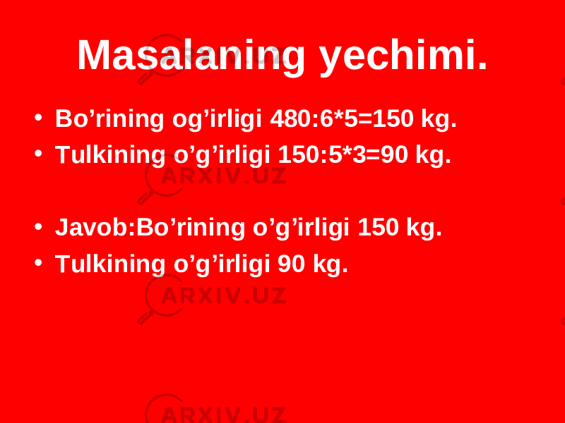 Masalaning yechimi. • Bo’rining og’irligi 480 : 6*5=150 kg. • Tulkining o’g’irligi 150 : 5*3=90 kg. • Javob : Bo’rining o’g’irligi 150 kg. • Tulkining o’g’irligi 90 kg. 