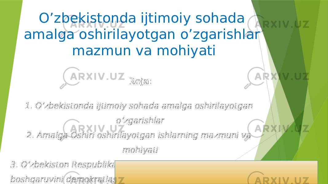 O’zbekistonda ijtimoiy sohada amalga oshirilayotgan o’zgarishlar mazmun va mohiyati Reja : 1. O’zbekistonda ijtimoiy sohada amalga oshirilayotgan o’zgarishlar 2. Amalga Oshiri oshirilayotgan ishlarning mazmuni va mohiyati 3. O’zbekiston Respublikasida davlat hokimiyati va boshqaruvini demokratlashtirishning yangi bosqichga ko’tarilishi. 