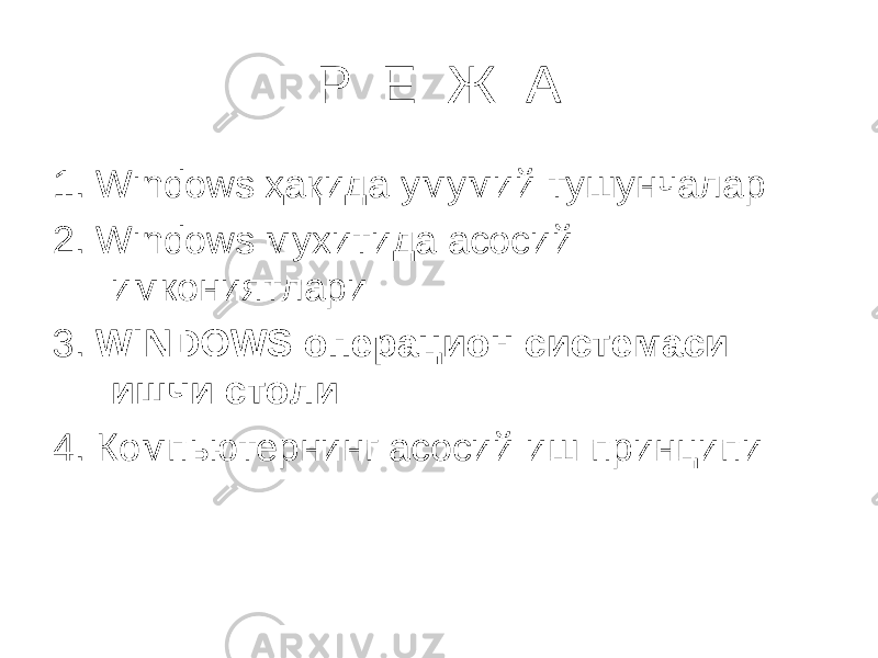 Р Е Ж А 1. Windows ҳақида умумий тушунчалар 2. Windows мухитида асосий имкониятлари 3. WINDOWS операцион системаси ишчи столи 4. Компьютернинг асосий иш принципи 