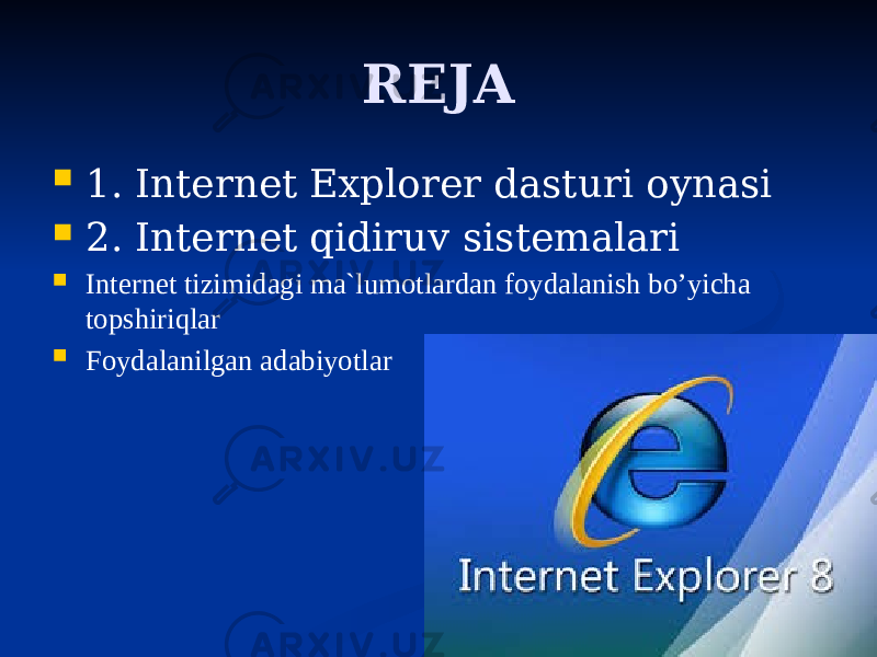 REJA  1. Internet Explorer dasturi oynasi  2. Internet qidiruv sistemalari  Intеrnеt tizimidаgi mа`lumоtlаrdаn fоydаlаnish bo’yicha tоpshiriqlаr  Foydalanilgan adabiyotlar 