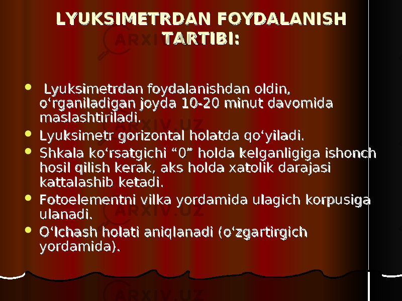 LYUKSIMETRDAN FOYDALANISH LYUKSIMETRDAN FOYDALANISH TARTIBI:TARTIBI:  Lyuksimetrdan foydalanishdan oldin, Lyuksimetrdan foydalanishdan oldin, o‘rganiladigan joyda 10-20 minut davomida o‘rganiladigan joyda 10-20 minut davomida maslashtiriladi.maslashtiriladi.  Lyuksimetr gorizontal holatda qo‘yiladi.Lyuksimetr gorizontal holatda qo‘yiladi.  SS hh kala ko‘rsatgichi “0” holda kelganligiga ishonch kala ko‘rsatgichi “0” holda kelganligiga ishonch hosil qilish kerak, aks holda xatolik darajasi hosil qilish kerak, aks holda xatolik darajasi kattalashib ketadi.kattalashib ketadi.  Fotoelementni vilka yordamida ulagich korpusiga Fotoelementni vilka yordamida ulagich korpusiga ulanadi.ulanadi.  O‘lchash holati aniqlanadi (o‘zgartirgich O‘lchash holati aniqlanadi (o‘zgartirgich yordamida).yordamida). 