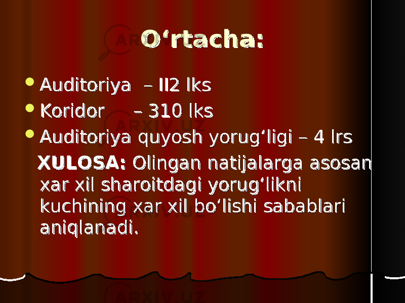 O‘rtachaO‘rtacha ::  Auditoriya Auditoriya – – IIII 22 lks lks  KoridorKoridor – – 310310 lks lks  AA uditoriya quyosh yorug‘uditoriya quyosh yorug‘ ligiligi – – 44 lrs lrs XULOSA:XULOSA: Olingan natijalarga asosan Olingan natijalarga asosan xar xil sharoitdagi yorug‘likni xar xil sharoitdagi yorug‘likni kuchining xar xil bo‘lishi sabablari kuchining xar xil bo‘lishi sabablari aniqlanadi.aniqlanadi. 