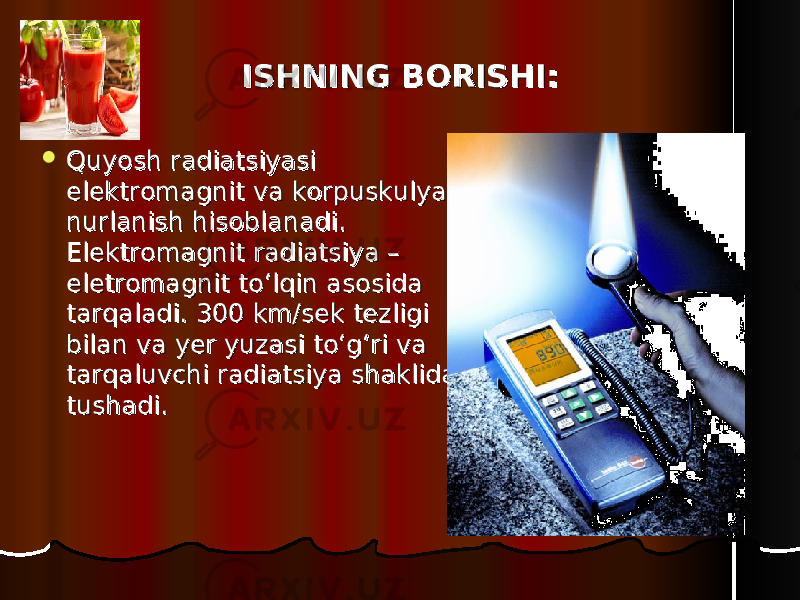 ISHNING BORISHI:ISHNING BORISHI:  Quyosh radiatsiyasi Quyosh radiatsiyasi elektromagnit va korpuskulyar elektromagnit va korpuskulyar nurlanish hisoblanadi. nurlanish hisoblanadi. Elektromagnit radiatsiya – Elektromagnit radiatsiya – eletromagnit to‘lqin asosida eletromagnit to‘lqin asosida tarqaladi. 300 km/sek tezligi tarqaladi. 300 km/sek tezligi bilan va yer yuzasi to‘g‘ri va bilan va yer yuzasi to‘g‘ri va tarqaluvchi radiatsiya shaklida tarqaluvchi radiatsiya shaklida tushadi.tushadi. 