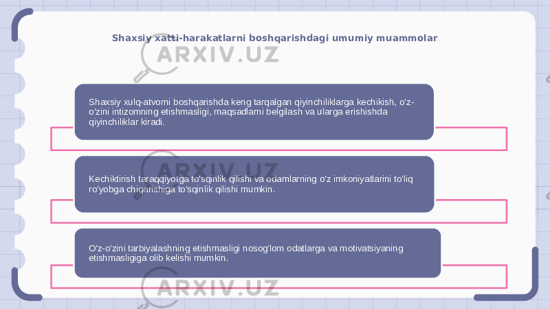 Shaxsiy xatti-harakatlarni boshqarishdagi umumiy muammolar Shaxsiy xulq-atvorni boshqarishda keng tarqalgan qiyinchiliklarga kechikish, o&#39;z- o&#39;zini intizomning etishmasligi, maqsadlarni belgilash va ularga erishishda qiyinchiliklar kiradi. Kechiktirish taraqqiyotga to&#39;sqinlik qilishi va odamlarning o&#39;z imkoniyatlarini to&#39;liq ro&#39;yobga chiqarishiga to&#39;sqinlik qilishi mumkin. O&#39;z-o&#39;zini tarbiyalashning etishmasligi nosog&#39;lom odatlarga va motivatsiyaning etishmasligiga olib kelishi mumkin. 