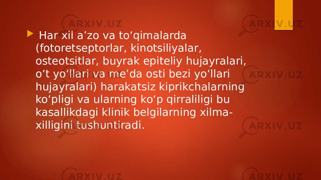  Har xil aʼzo va toʻqimalarda (fotoretseptorlar, kinotsiliyalar, osteotsitlar, buyrak epiteliy hujayralari, oʻt yoʻllari va meʼda osti bezi yoʻllari hujayralari) harakatsiz kiprikchalarning koʻpligi va ularning koʻp qirraliligi bu kasallikdagi klinik belgilarning xilma- xilligini tushuntiradi. 