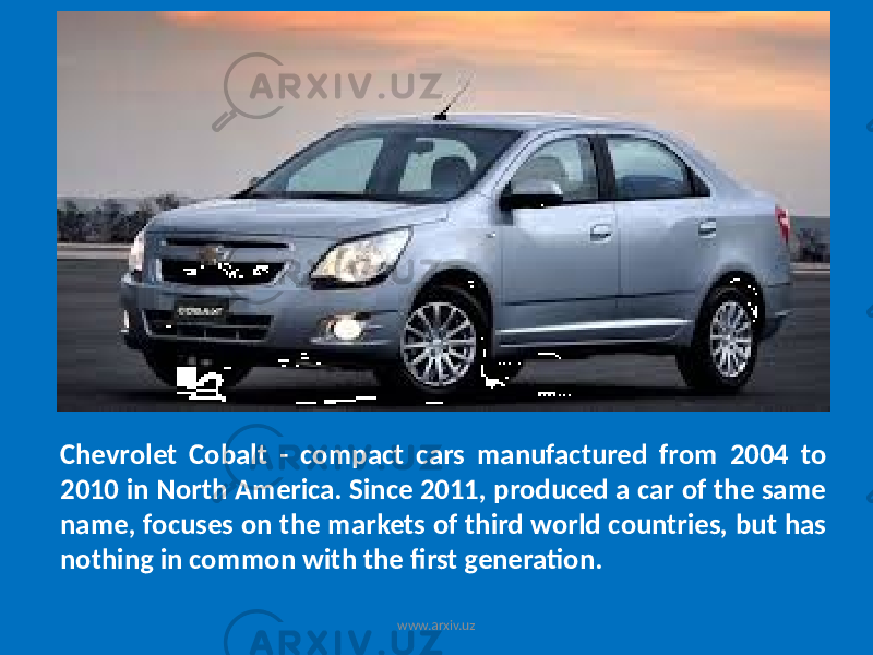 Chevrolet Cobalt - compact cars manufactured from 2004 to 2010 in North America. Since 2011, produced a car of the same name, focuses on the markets of third world countries, but has nothing in common with the first generation. www.arxiv.uz 