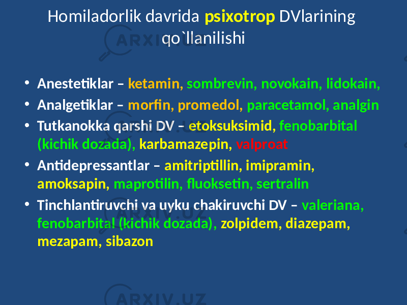 • Anestetiklar – ketamin, sombrevin, novokain, lidokain, • Analgetiklar – morfin, promedol, paracetamol, analgin • Tutkanokka qarshi DV – etoksuksimid, fenobarbital (kichik dozada), karbamazepin, valproat • Antidepressantlar – amitriptillin, imipramin, amoksapin, maprotilin, fluoksetin, sertralin • Tinchlantiruvchi va uyku chakiruvchi DV – valeriana, fenobarbital (kichik dozada), zolpidem, diazepam, mezapam, sibazon Homiladorlik davrida psixotrop DVlarining qo`llanilishi 