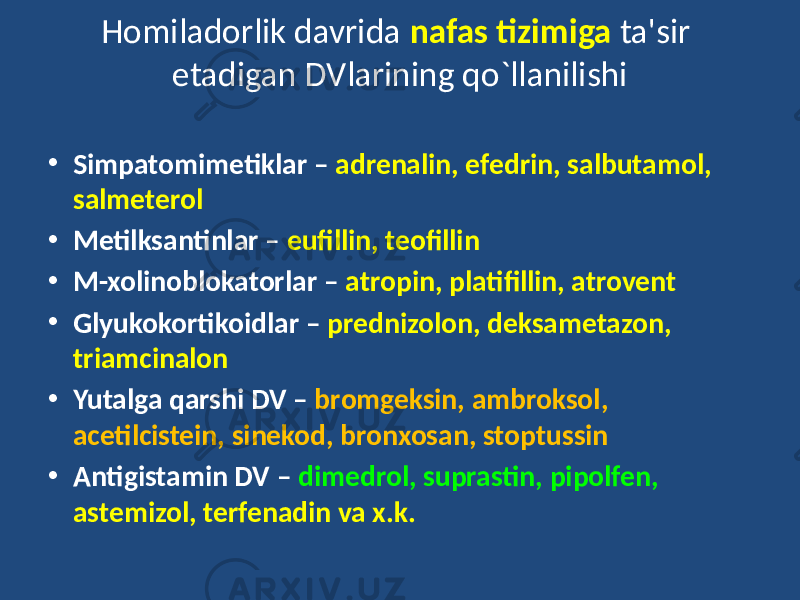 • Simpatomimetiklar – adrenalin, efedrin, salbutamol, salmeterol • Metilksantinlar – eufillin, teofillin • M-xolinoblokatorlar – atropin, platifillin, atrovent • Glyukokortikoidlar – prednizolon, deksametazon, triamcinalon • Yutalga qarshi DV – bromgeksin, ambroksol, acetilcistein, sinekod, bronxosan, stoptussin • Antigistamin DV – dimedrol, suprastin, pipolfen, astemizol, terfenadin va x.k. Homiladorlik davrida nafas tizimiga ta&#39;sir etadigan DVlarining qo`llanilishi 