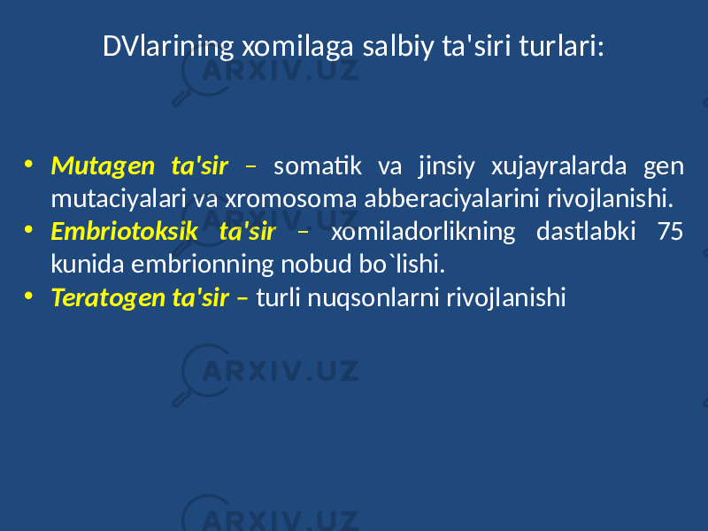 DVlarining xomilaga salbiy ta&#39;siri turlari: • Mutagen ta&#39;sir – somatik va jinsiy xujayralarda gen mutaciyalari va xromosoma abberaciyalarini rivojlanishi. • Embriotoksik ta&#39;sir – xomiladorlikning dastlabki 75 kunida embrionning nobud bo`lishi. • Teratogen ta&#39;sir – turli nuqsonlarni rivojlanishi 