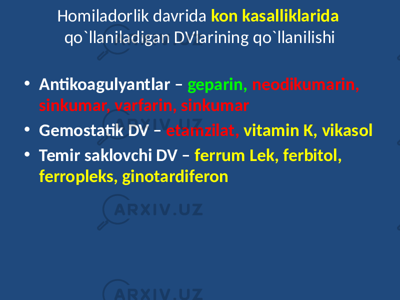 • Antikoagulyantlar – geparin, neodikumarin, sinkumar, varfarin, sinkumar • Gemostatik DV – etamzilat, vitamin K, vikasol • Temir saklovchi DV – ferrum Lek, ferbitol, ferropleks, ginotardiferon Homiladorlik davrida kon kasalliklarida qo`llaniladigan DVlarining qo`llanilishi 