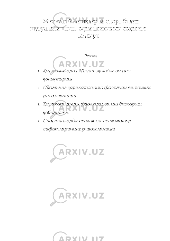 Ж исмоний машқлар ва спорт билан шуғулланишнинг одам психикаси соҳасига таъсири Р ежа: 1. Ҳ аракатларга бўлган э ҳ тиёж ва уни қ они қ тириш 2. О дамнинг ҳ аракатланиш фаоллиги ва психик ривожланиши 3. Ҳ аракатланиш фаоллиги ва иш бажариш қ обилияти 4. Спортчи ларда психик ва психомотор сифатларининг ривожланиши 