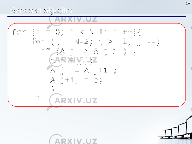 18 for (i = 0; i < N-1; i ++){ for (j = N-2; j >= i; j --) if (A[j] > A[j+1]) { c = A[j]; A[j] = A[j+1]; A[j+1] = c; } }Saralash algoritmi 