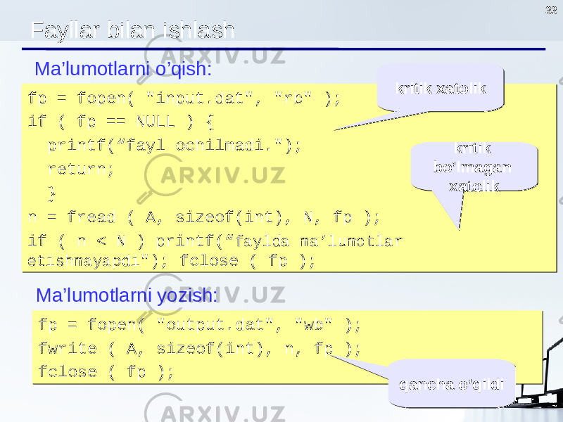 33 Fayllar bilan ishlash fp = fopen( &#34;input.dat&#34;, &#34;rb&#34; ); if ( fp == NULL ) { printf(“fayl ochilmadi . &#34;); return; } n = fread ( A, sizeof(int), N, fp ); if ( n < N ) printf(“ faylda ma’lumotlar etishmayapdi &#34;); fclose ( fp );fp = fopen( &#34;input.dat&#34;, &#34;rb&#34; ); if ( fp == NULL ) { printf(“fayl ochilmadi . &#34;); return; } n = fread ( A, sizeof(int), N, fp ); if ( n < N ) printf(“ faylda ma’lumotlar etishmayapdi &#34;); fclose ( fp );Ma’lumotlarni o’qish : fp = fopen( &#34;output.dat&#34;, &#34;wb&#34; ); fwrite ( A, sizeof(int), n, fp ); fclose ( fp );fp = fopen( &#34;output.dat&#34;, &#34;wb&#34; ); fwrite ( A, sizeof(int), n, fp ); fclose ( fp );Ma’lumotlarni yozish : kritik xatolikkritik xatolik kritik bo’lmagan xatolik kritik bo’lmagan xatolik qancha o’qildiqancha o’qildi 