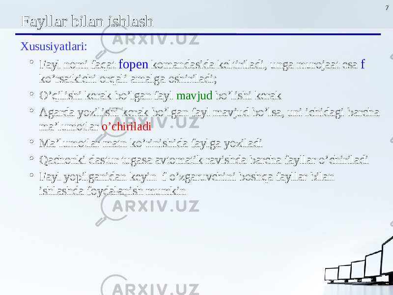 7 Fayllar bilan ishlash Xususiyatlari : • Fayl nomi faqat fopen komandasida keltiriladi, unga murojaat esa f ko’rsatkichi orqali amalga oshiriladi; • O’qilishi kerak bo’lgan fayl mavjud bo’lishi kerak • Agarda yozilishi kerak bo’lgan fayl mavjud bo’lsa, uni ichidagi barcha ma’lumotlar o’chiriladi • Ma’lumotlar matn ko’rinishida faylga yoziladi • Qachonki dastur tugasa avtomatik ravishda barcha fayllar o’chiriladi • Fayl yopilganidan keyin f o’zgaruvchini boshqa fayllar bilan ishlashda foydalanish mumkin 