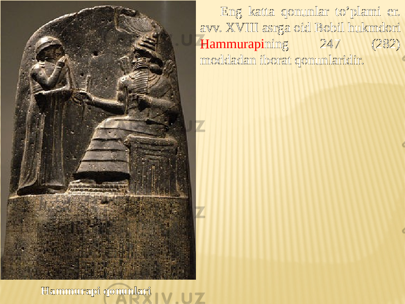 Eng katta qonunlar to’plami er. avv. XVIII asrga oid Bobil hukmdori Hammurapi ning 247 (282) moddadan iborat qonunlaridir. Hammurapi qonunlari 