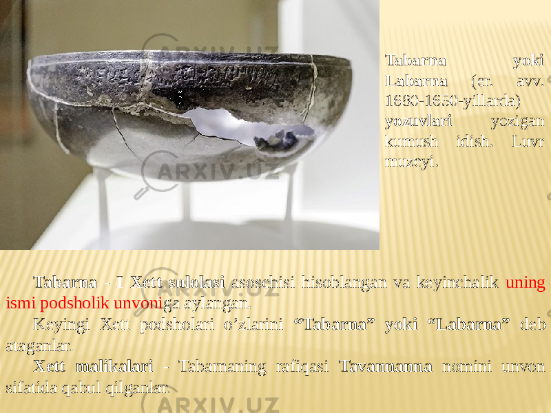 Tabarna - I Xett sulolasi asoschisi hisoblangan va keyinchalik uning ismi podsholik unvoni ga aylangan. Keyingi Xett podsholari o’zlarini “Tabarna” yoki “Labarna” deb ataganlar. Xett malikalari - Tabarnaning rafiqasi Tavannanna nomini unvon sifatida qabul qilganlar. Tabarna yoki Labarna (er. avv. 1680-1650-yillarda) yozuvlari yozigan kumush idish. Luvr muzeyi. 
