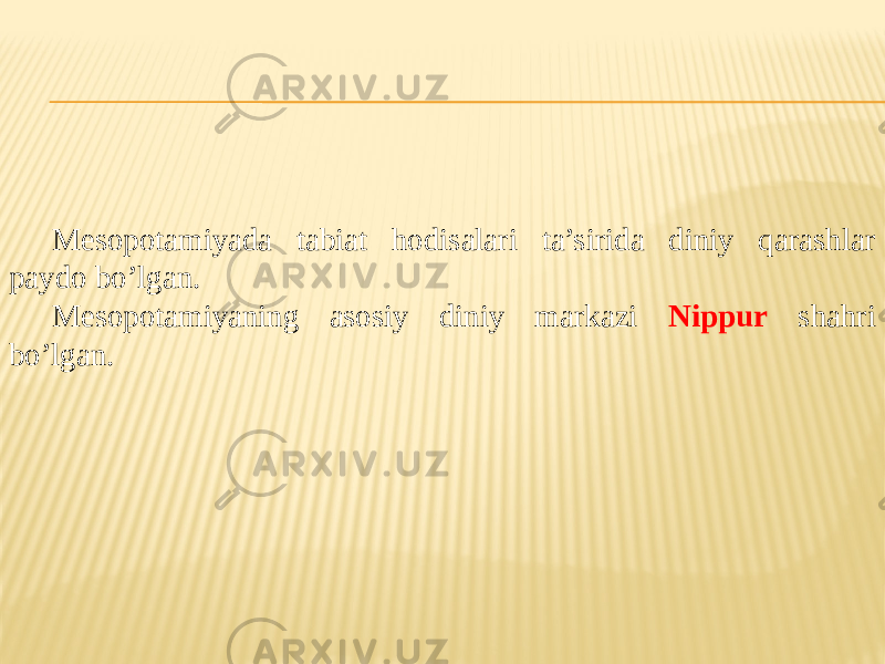 Mesopotamiyada tabiat hodisalari ta’sirida diniy qarashlar paydo bo’lgan. Mesopotamiyaning asosiy diniy markazi Nippur shahri bo’lgan. 