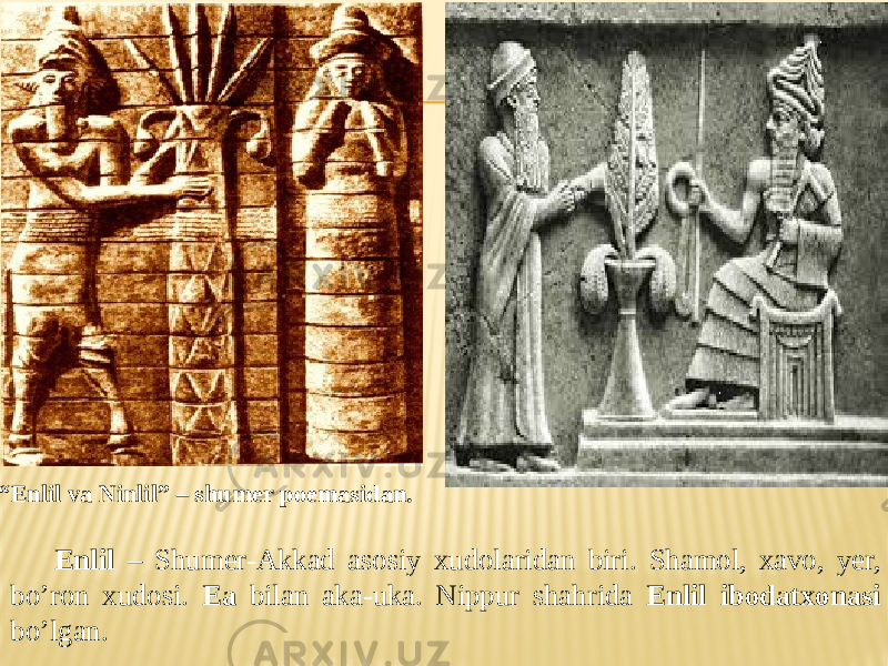 Enlil – Shumer-Akkad asosiy xudolaridan biri. Shamol, xavo, yer, bo’ron xudosi. Ea bilan aka-uka. Nippur shahrida Enlil ibodatxonasi bo’lgan. “ Enlil va Ninlil” – shumer poemasidan. 